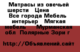 Матрасы из овечьей шерсти › Цена ­ 3 400 - Все города Мебель, интерьер » Мягкая мебель   . Мурманская обл.,Полярные Зори г.